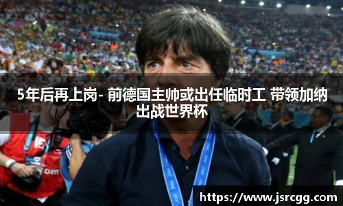 5年后再上岗- 前德国主帅或出任临时工 带领加纳出战世界杯