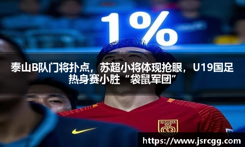 泰山B队门将扑点，苏超小将体现抢眼，U19国足热身赛小胜“袋鼠军团”